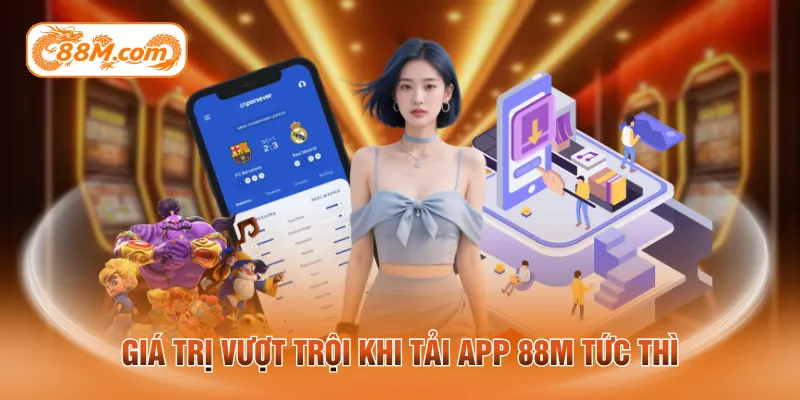 Giá trị vượt trội khi tải app 88M tức thì