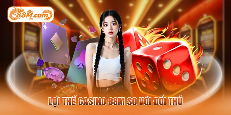 Lợi thế casino 88M so với đối thủ