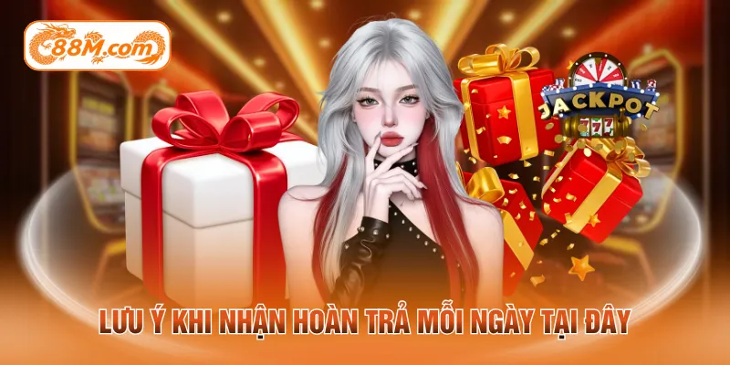 Lưu ý khi nhận hoàn trả mỗi ngày tại đây
